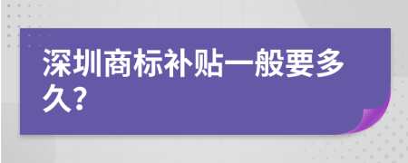 深圳商标补贴一般要多久？