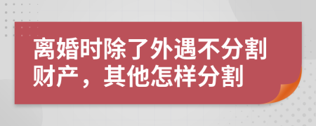 离婚时除了外遇不分割财产，其他怎样分割