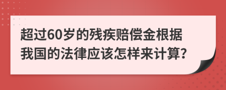 超过60岁的残疾赔偿金根据我国的法律应该怎样来计算？