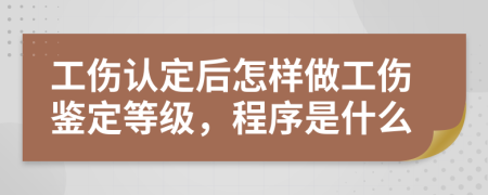 工伤认定后怎样做工伤鉴定等级，程序是什么