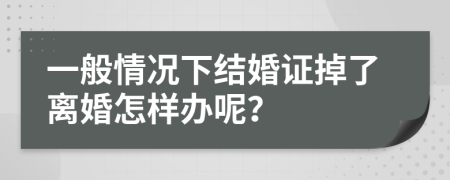 一般情况下结婚证掉了离婚怎样办呢？