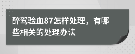 醉驾验血87怎样处理，有哪些相关的处理办法