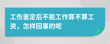 工伤鉴定后不能工作算不算工资，怎样回事的呢