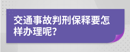 交通事故判刑保释要怎样办理呢？