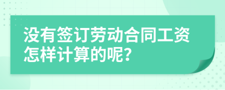 没有签订劳动合同工资怎样计算的呢？