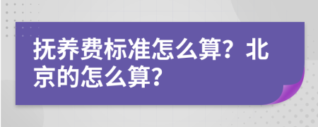 抚养费标准怎么算？北京的怎么算？