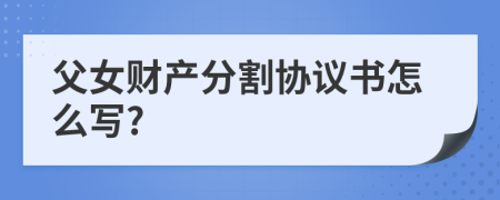 父女财产分割协议书怎么写?