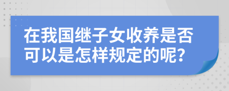 在我国继子女收养是否可以是怎样规定的呢？