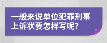 一般来说单位犯罪刑事上诉状要怎样写呢？