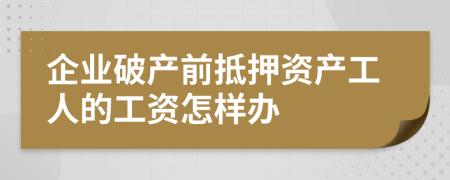 企业破产前抵押资产工人的工资怎样办