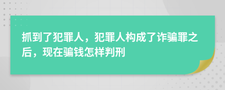 抓到了犯罪人，犯罪人构成了诈骗罪之后，现在骗钱怎样判刑