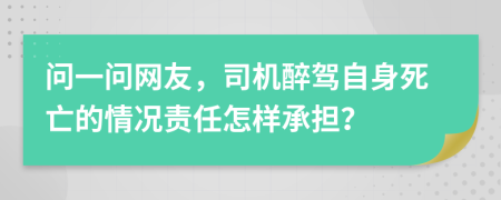 问一问网友，司机醉驾自身死亡的情况责任怎样承担？