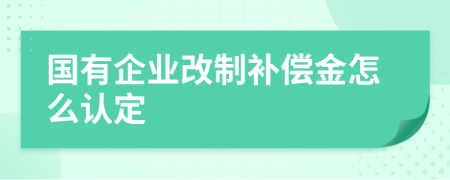 国有企业改制补偿金怎么认定