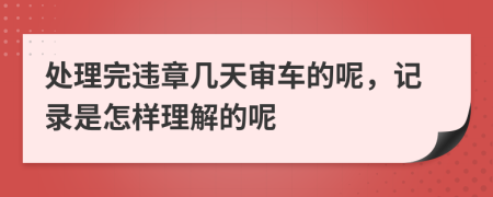 处理完违章几天审车的呢，记录是怎样理解的呢