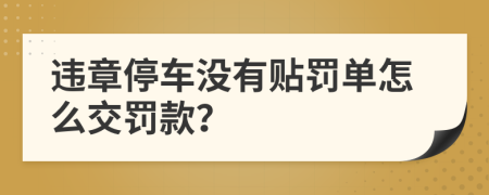 违章停车没有贴罚单怎么交罚款？