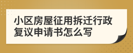 小区房屋征用拆迁行政复议申请书怎么写