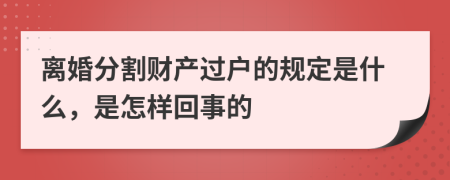 离婚分割财产过户的规定是什么，是怎样回事的