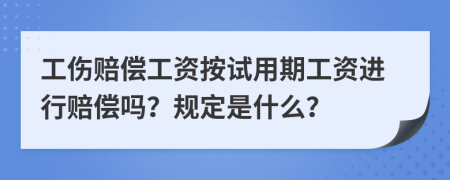 工伤赔偿工资按试用期工资进行赔偿吗？规定是什么？