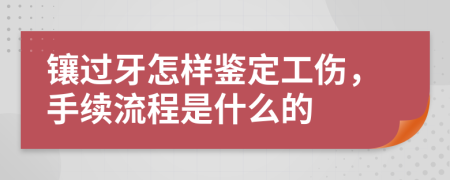 镶过牙怎样鉴定工伤，手续流程是什么的