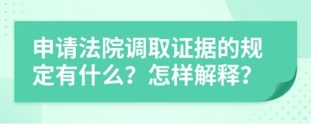 申请法院调取证据的规定有什么？怎样解释？