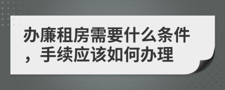 办廉租房需要什么条件，手续应该如何办理