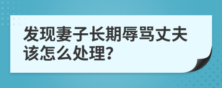 发现妻子长期辱骂丈夫该怎么处理？