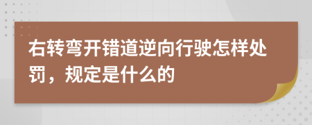 右转弯开错道逆向行驶怎样处罚，规定是什么的