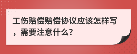 工伤赔偿赔偿协议应该怎样写，需要注意什么？