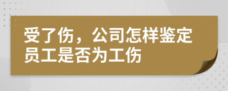 受了伤，公司怎样鉴定员工是否为工伤