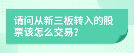 请问从新三板转入的股票该怎么交易？