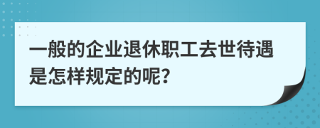 一般的企业退休职工去世待遇是怎样规定的呢？