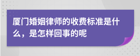 厦门婚姻律师的收费标准是什么，是怎样回事的呢