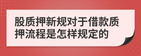 股质押新规对于借款质押流程是怎样规定的