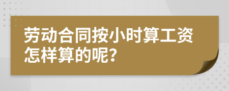 劳动合同按小时算工资怎样算的呢？