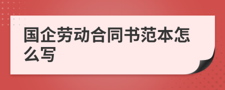 国企劳动合同书范本怎么写
