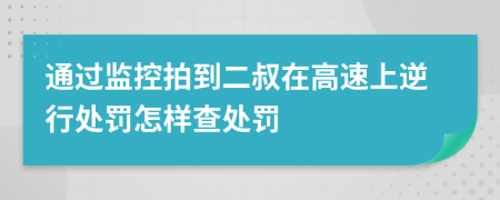 通过监控拍到二叔在高速上逆行处罚怎样查处罚