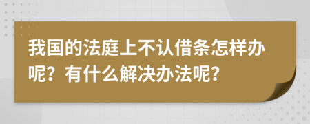 我国的法庭上不认借条怎样办呢？有什么解决办法呢？