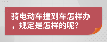 骑电动车撞到车怎样办，规定是怎样的呢？