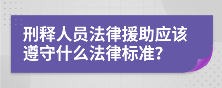 刑释人员法律援助应该遵守什么法律标准？