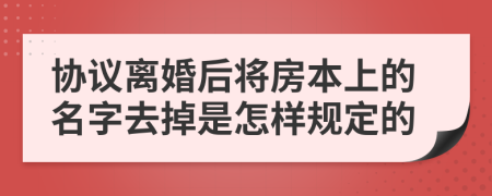 协议离婚后将房本上的名字去掉是怎样规定的