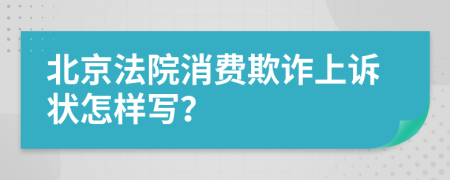 北京法院消费欺诈上诉状怎样写？