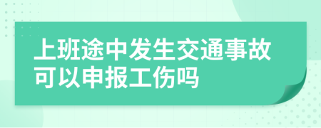 上班途中发生交通事故可以申报工伤吗