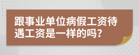 跟事业单位病假工资待遇工资是一样的吗？