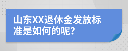 山东XX退休金发放标准是如何的呢？