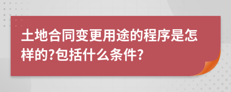 土地合同变更用途的程序是怎样的?包括什么条件?