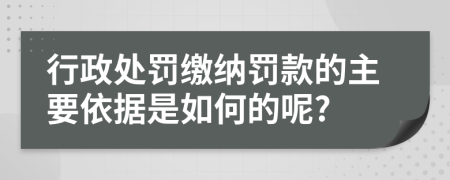 行政处罚缴纳罚款的主要依据是如何的呢?