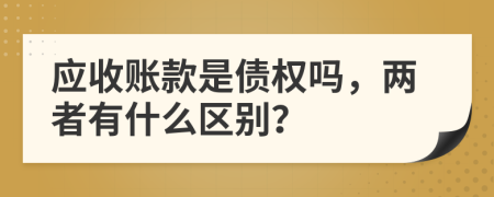 应收账款是债权吗，两者有什么区别？