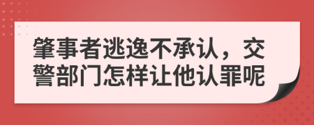 肇事者逃逸不承认，交警部门怎样让他认罪呢