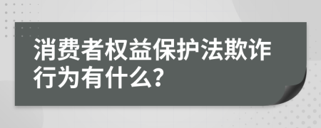 消费者权益保护法欺诈行为有什么？