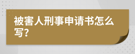 被害人刑事申请书怎么写？